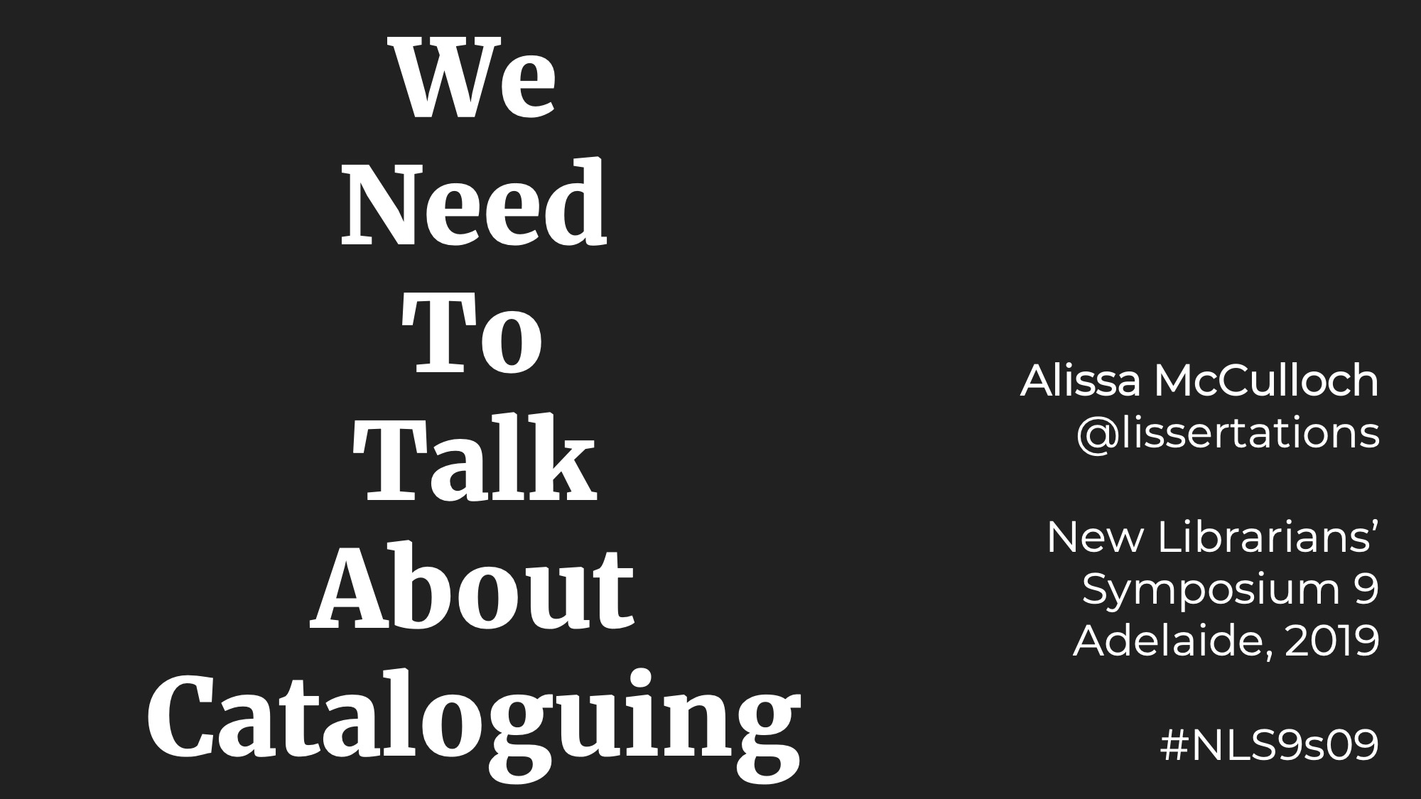 We Need To Talk About Cataloguing / Alissa McCulloch @lissertations / New Librarians' Symposium 9 Adelaide, 2019 / #NLS9s09