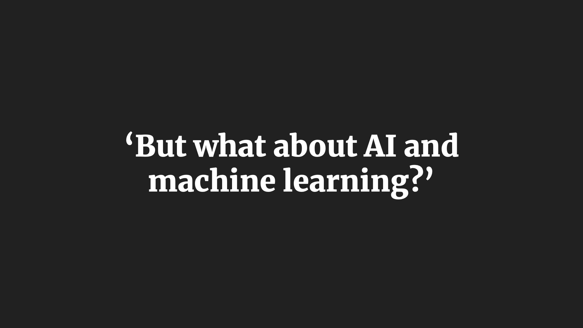 ‘But what about AI and machine learning?’