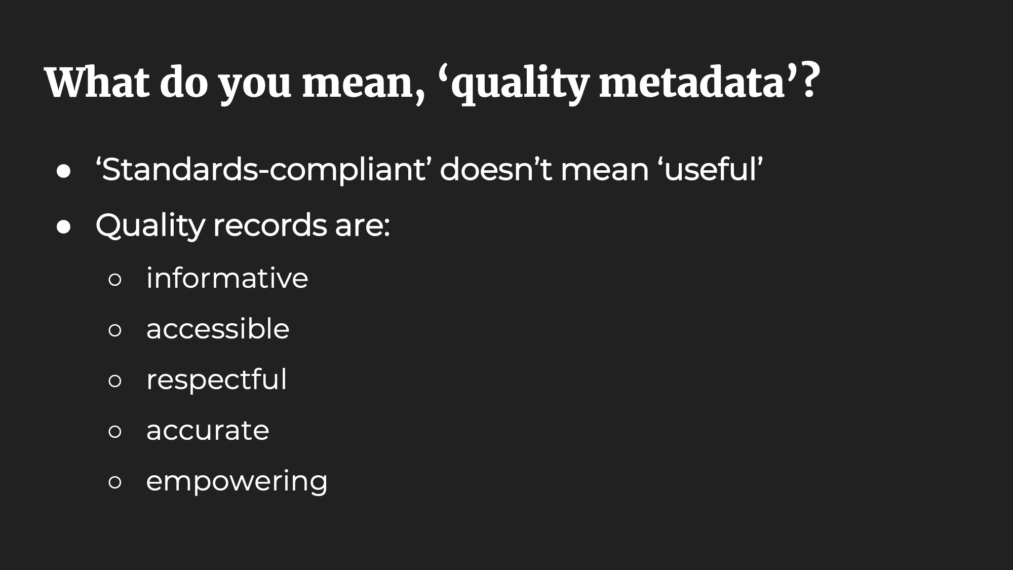 What do you mean, ‘quality metadata’? ‘Standards-compliant’ doesn’t mean ‘useful’. Quality records are: informative, accessible, respectful, accurate, empowering